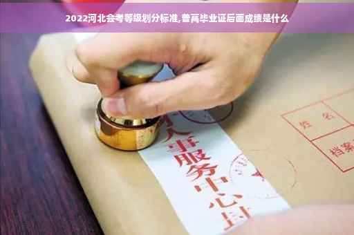 2022河北会考等级划分标准,普高毕业证后面成绩是什么