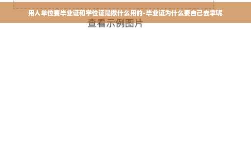 用人单位要毕业证和学位证是做什么用的-毕业证为什么要自己去拿呢