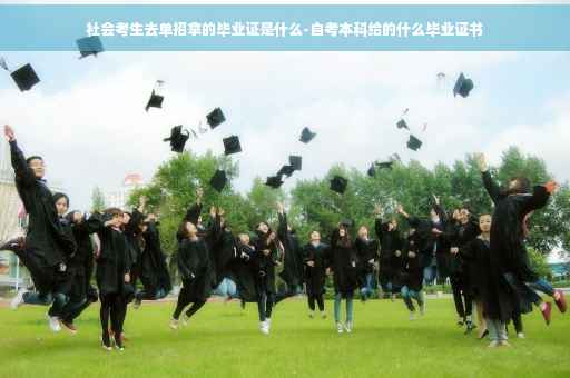 社会考生去单招拿的毕业证是什么-自考本科给的什么毕业证书 社会考生去单招拿的毕业证是什么-自考本科给的什么毕业证书