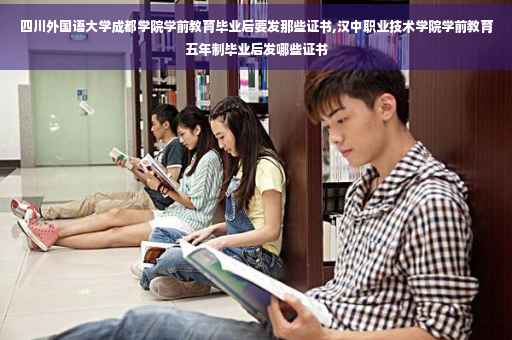 四川外国语大学成都学院学前教育毕业后要发那些证书,汉中职业技术学院学前教育五年制毕业后发哪些证书
