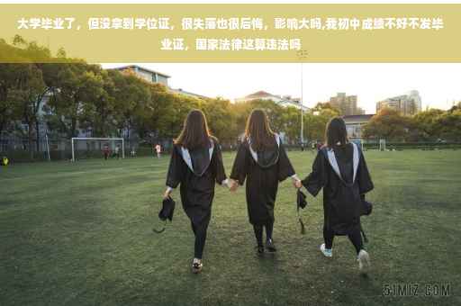 大学毕业了，但没拿到学位证，很失落也很后悔，影响大吗,我初中成绩不好不发毕业证，国家法律这算违法吗
