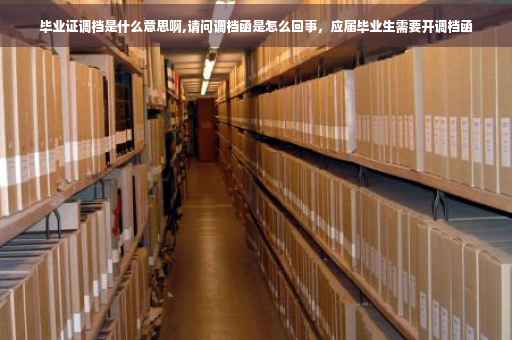 毕业证调档是什么意思啊,请问调档函是怎么回事，应届毕业生需要开调档函