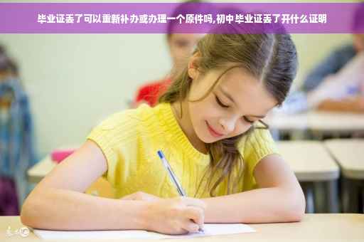 毕业证丢了可以重新补办或办理一个原件吗,初中毕业证丢了开什么证明