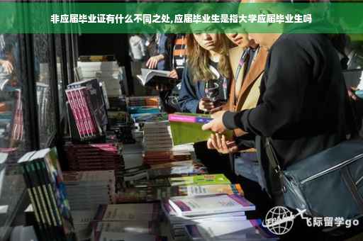 非应届毕业证有什么不同之处,应届毕业生是指大学应届毕业生吗