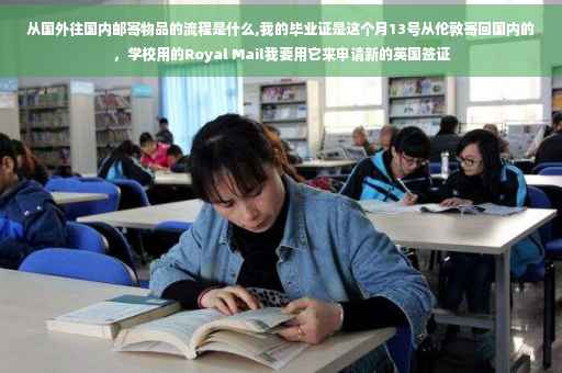 从国外往国内邮寄物品的流程是什么,我的毕业证是这个月13号从伦敦寄回国内的，学校用的Royal Mail我要用它来申请新的英国签证