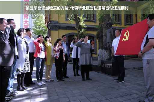 邮寄毕业证最稳妥的方法,代领毕业证寄快递是寄付还是到付