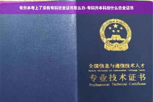 专升本考上了没有专科毕业证书怎么办-专科升本科给什么毕业证书