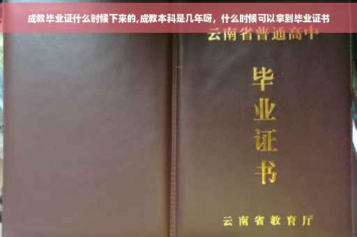 成教毕业证什么时候下来的,成教本科是几年呀，什么时候可以拿到毕业证书