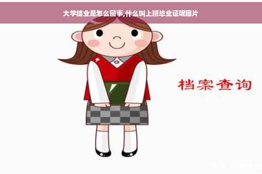 大学结业是怎么回事,什么叫上班毕业证呢图片