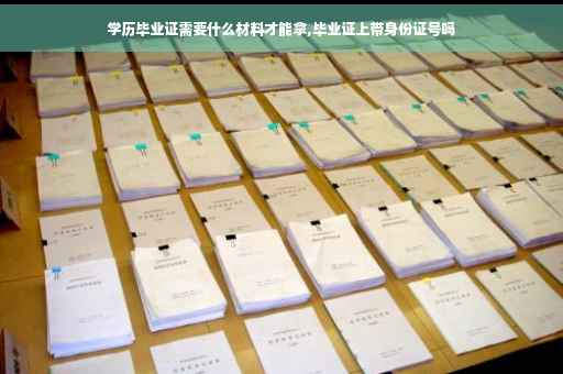 学历毕业证需要什么材料才能拿,毕业证上带身份证号吗