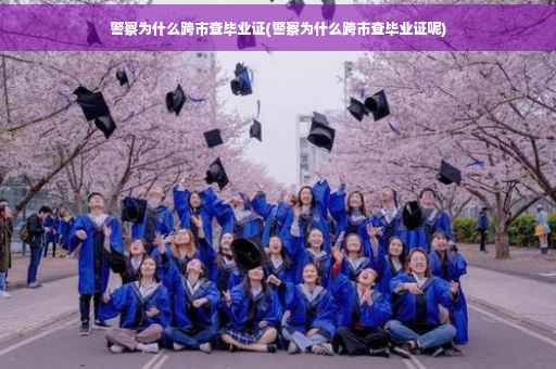 警察为什么跨市查毕业证(警察为什么跨市查毕业证呢)