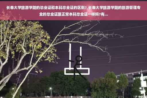 长春大学旅游学院的毕业证和本科毕业证的区别?,长春大学旅游学院的旅游管理专业的毕业证跟正常本科毕业证一样吗?有...
