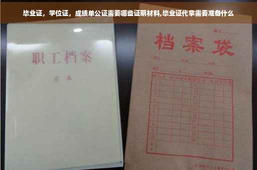 毕业证，学位证，成绩单公证需要哪些证明材料,毕业证代拿需要准备什么
