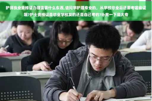 护师执业资格证办理需要什么东西,请问学护理专业的，从学校毕业后还要考哪些证啊?护士资格证是毕业学校发的还是自己考的?补充一下是大专