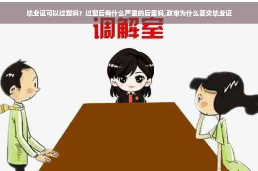 毕业证可以过塑吗？过塑后有什么严重的后果吗,政审为什么要交毕业证