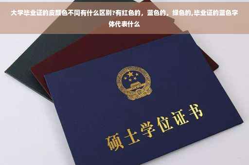 大学毕业证的皮颜色不同有什么区别?有红色的，蓝色的，绿色的,毕业证的蓝色字体代表什么