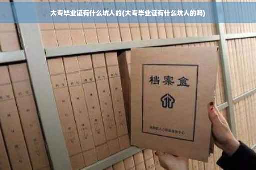 大专毕业证有什么坑人的(大专毕业证有什么坑人的吗)