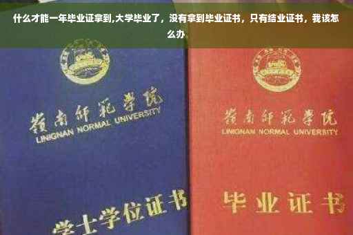 什么才能一年毕业证拿到,大学毕业了，没有拿到毕业证书，只有结业证书，我该怎么办