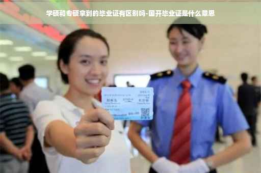 学硕和专硕拿到的毕业证有区别吗-国开毕业证是什么意思