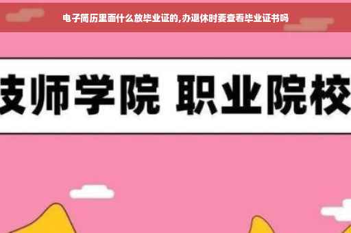 电子简历里面什么放毕业证的,办退休时要查看毕业证书吗