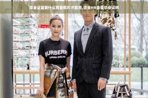 毕业证需要什么背景照片才能用,企业HR会查毕业证吗