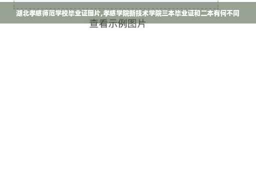 湖北孝感师范学校毕业证图片,孝感学院新技术学院三本毕业证和二本有何不同