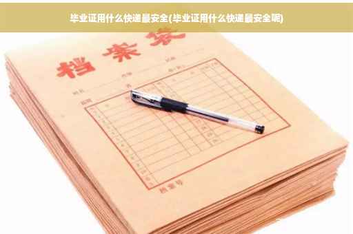 毕业证用什么快递最安全(毕业证用什么快递最安全呢)