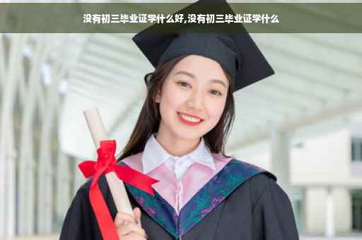没有初三毕业证学什么好,没有初三毕业证学什么