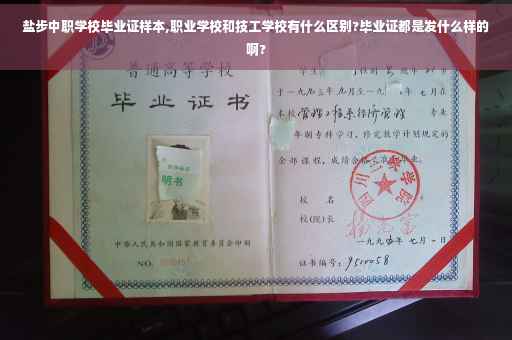 盐步中职学校毕业证样本,职业学校和技工学校有什么区别?毕业证都是发什么样的啊?