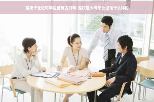 军校毕业证和学位证有区别吗-军校里大专毕业证是什么样的