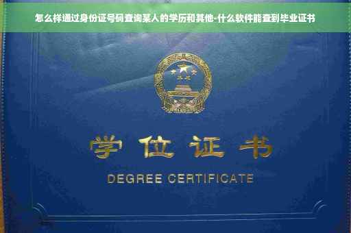 怎么样通过身份证号码查询某人的学历和其他-什么软件能查到毕业证书