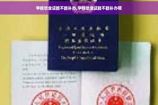 学校毕业证能不能补办,学校毕业证能不能补办呢