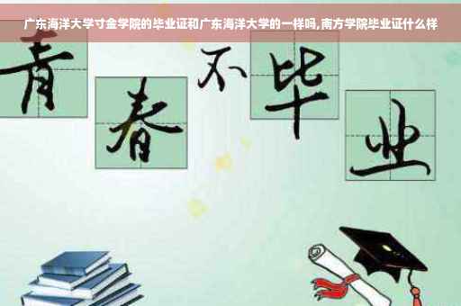 广东海洋大学寸金学院的毕业证和广东海洋大学的一样吗,南方学院毕业证什么样