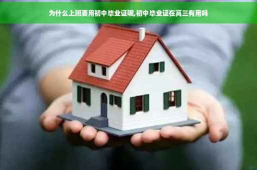 为什么上班要用初中毕业证呢,初中毕业证在高三有用吗
