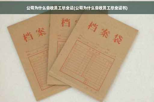 公司为什么会收员工毕业证(公司为什么会收员工毕业证书)