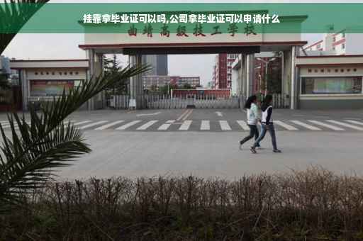 挂靠拿毕业证可以吗,公司拿毕业证可以申请什么