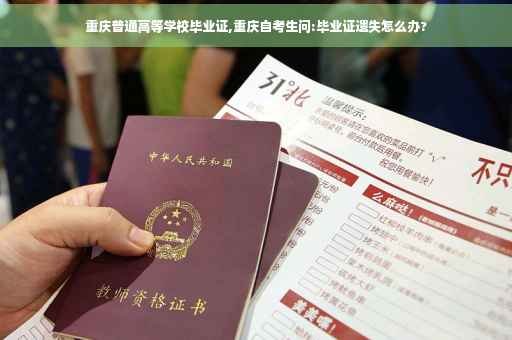 重庆普通高等学校毕业证,重庆自考生问:毕业证遗失怎么办? 重庆普通高等学校毕业证,重庆自考生问:毕业证遗失怎么办?
