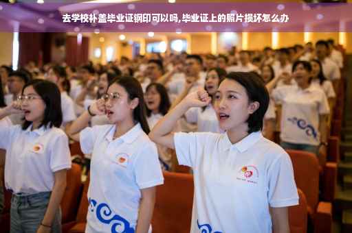 去学校补盖毕业证钢印可以吗,毕业证上的照片损坏怎么办