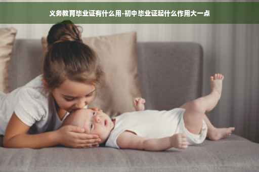 义务教育毕业证有什么用-初中毕业证起什么作用大一点