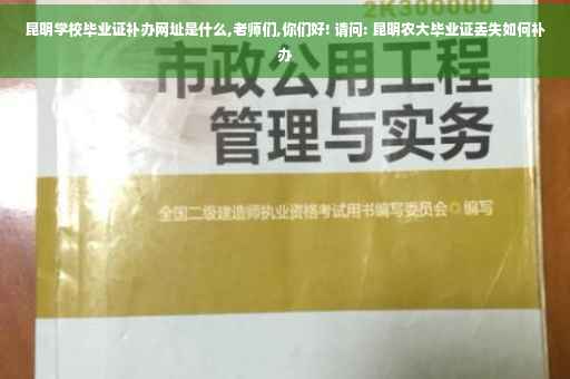 昆明学校毕业证补办网址是什么,老师们,你们好! 请问: 昆明农大毕业证丢失如何补办