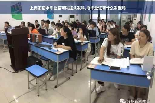 上海市初中毕业照可以披头发吗,拍毕业证有什么发型吗