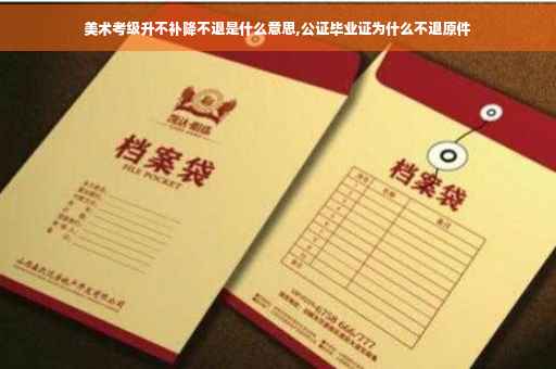 美术考级升不补降不退是什么意思,公证毕业证为什么不退原件