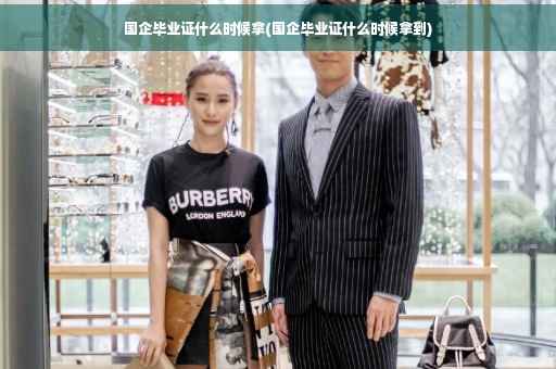 国企毕业证什么时候拿(国企毕业证什么时候拿到)
