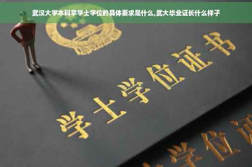武汉大学本科拿学士学位的具体要求是什么,武大毕业证长什么样子