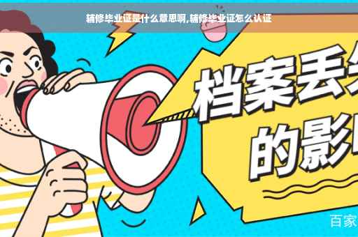 辅修毕业证是什么意思啊,辅修毕业证怎么认证