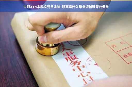 中职3+4本科文凭含金量-职高拿什么毕业证最好考公务员