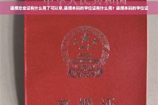 函授毕业证有什么用了可以拿,函授本科的学位证有什么用？函授本科的学位证