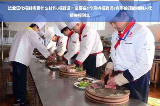 毕业证代报到需要什么材料,报到证一定要在1个月内报到吗?有事的话能找别人代替去报到么