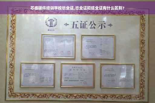 芯盛硬件培训学校毕业证,毕业证和结业证有什么区别?