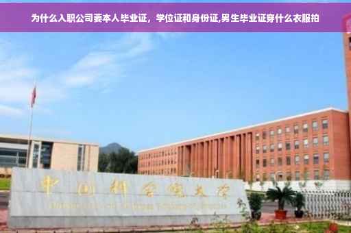 为什么入职公司要本人毕业证，学位证和身份证,男生毕业证穿什么衣服拍